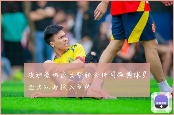 埃迪豪回应戈登转会传闻强调球员全力以赴投入训练