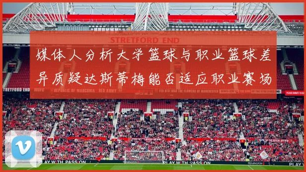 媒体人分析大学篮球与职业篮球差异质疑达斯蒂梅能否适应职业赛场