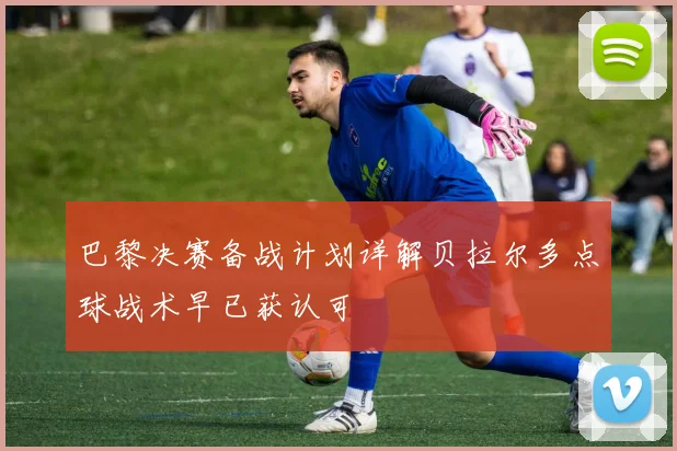 巴黎决赛备战计划详解贝拉尔多点球战术早已获认可