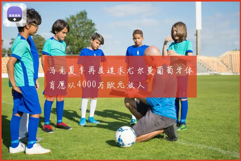 马竞夏季再度追求尤尔曼葡萄牙体育愿以4000万欧元放人