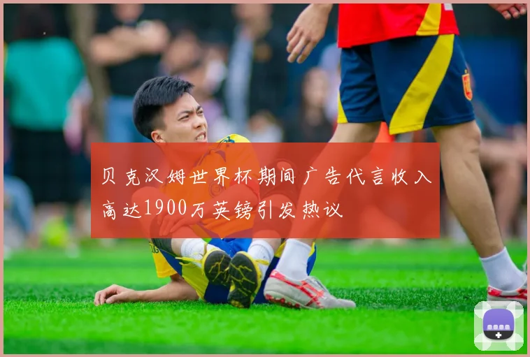 贝克汉姆世界杯期间广告代言收入高达1900万英镑引发热议