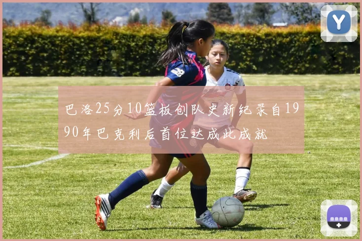 巴洛25分10篮板创队史新纪录自1990年巴克利后首位达成此成就